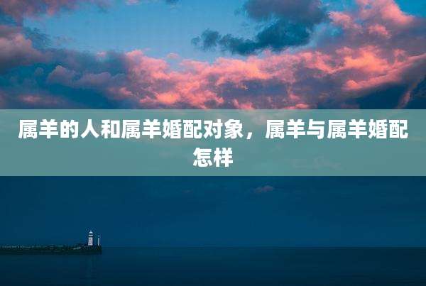 属羊的人和属羊婚配对象，属羊与属羊婚配怎样