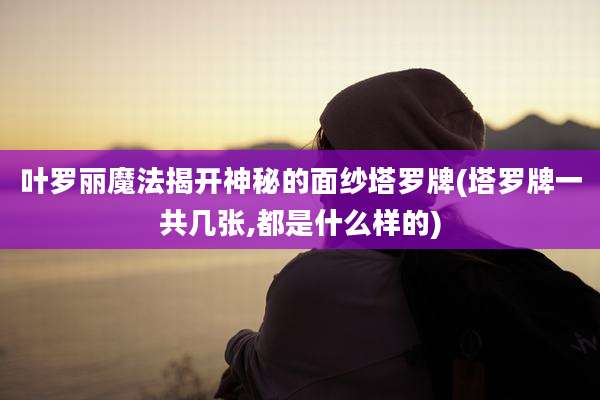 叶罗丽魔法揭开神秘的面纱塔罗牌(塔罗牌一共几张,都是什么样的)