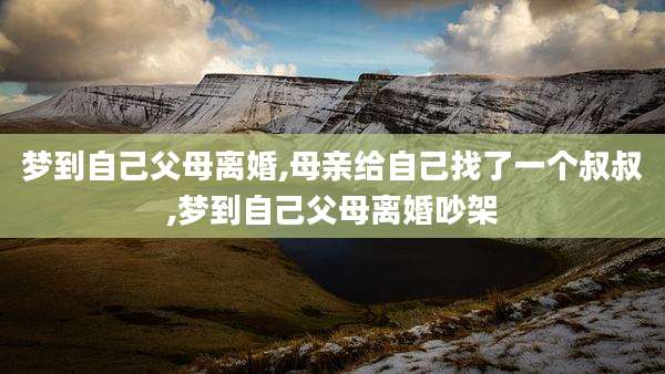梦到自己父母离婚,母亲给自己找了一个叔叔,梦到自己父母离婚吵架