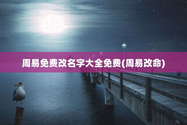 周易免费改名字大全免费(周易改命)