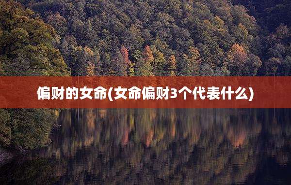 偏财的女命(女命偏财3个代表什么)