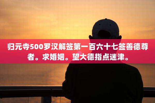 归元寺500罗汉解签第一百六十七签善德尊者。求婚姻。望大德指点迷津。