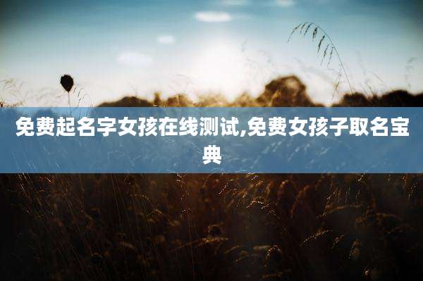 免费起名字女孩在线测试,免费女孩子取名宝典