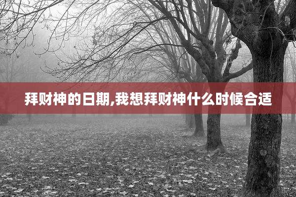 拜财神的日期,我想拜财神什么时候合适