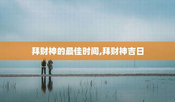 拜财神的最佳时间,拜财神吉日