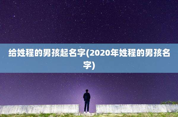 给姓程的男孩起名字(2020年姓程的男孩名字)