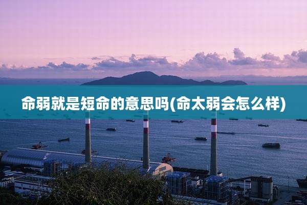 命弱就是短命的意思吗(命太弱会怎么样)