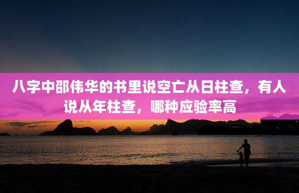 八字中邵伟华的书里说空亡从日柱查,有人说从年柱查,哪种应验率高