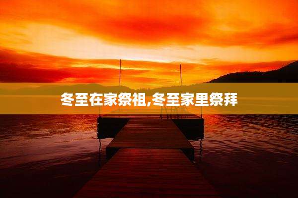 冬至在家祭祖,冬至家里祭拜