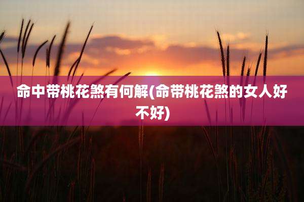 命中带桃花煞有何解(命带桃花煞的女人好不好)