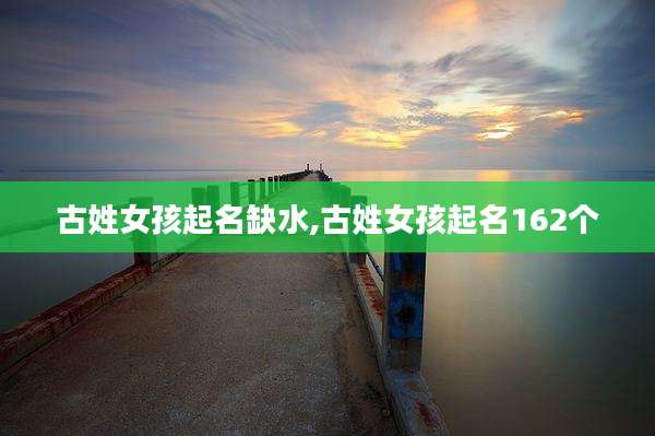 古姓女孩起名缺水,古姓女孩起名162个