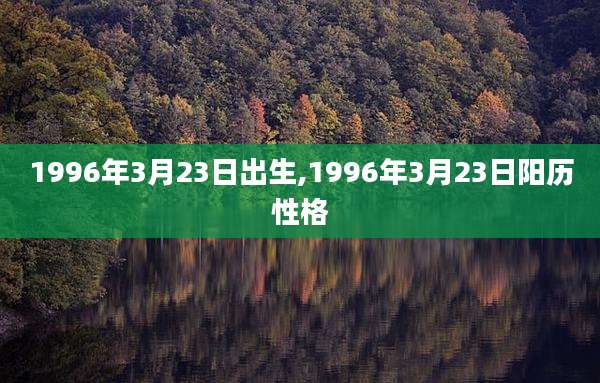 1996年3月23日出生,1996年3月23日阳历性格