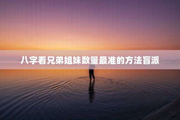 八字看兄弟姐妹数量最准的方法盲派