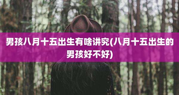 男孩八月十五出生有啥讲究(八月十五出生的男孩好不好)