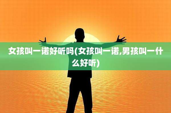 女孩叫一诺好听吗(女孩叫一诺,男孩叫一什么好听)