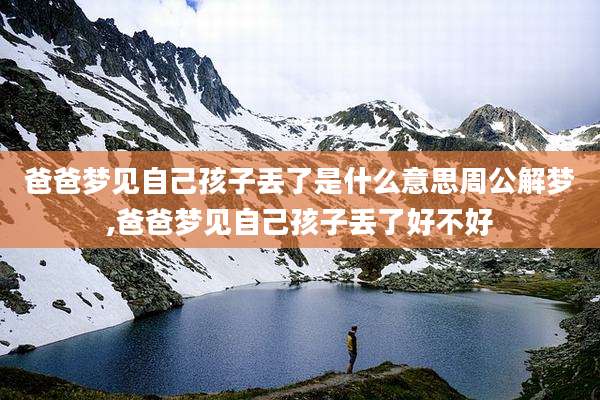 爸爸梦见自己孩子丢了是什么意思周公解梦,爸爸梦见自己孩子丢了好不好