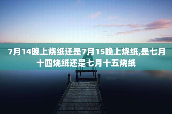 7月14晚上烧纸还是7月15晚上烧纸,是七月十四烧纸还是七月十五烧纸