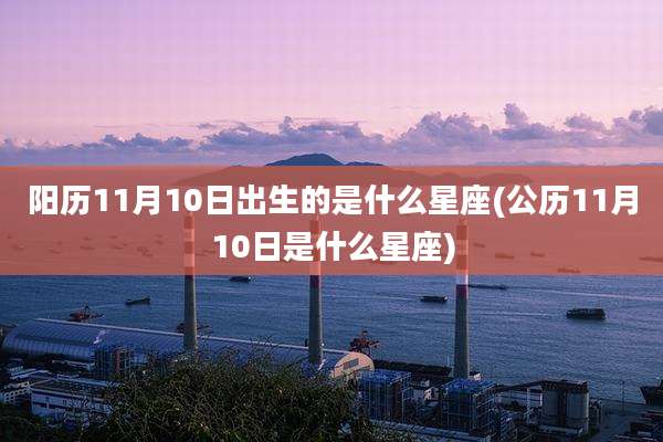 阳历11月10日出生的是什么星座(公历11月10日是什么星座)