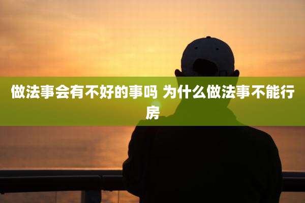 做法事会有不好的事吗 为什么做法事不能行房