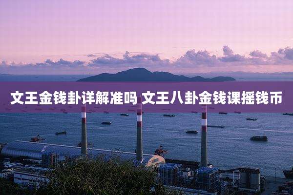 文王金钱卦详解准吗 文王八卦金钱课摇钱币