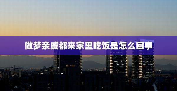 做梦亲戚都来家里吃饭是怎么回事