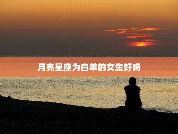 月亮星座为白羊的女生好吗