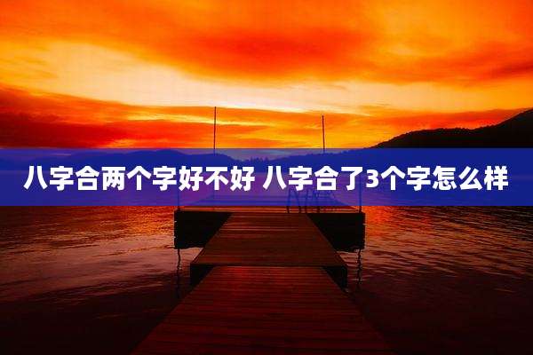 八字合两个字好不好 八字合了3个字怎么样