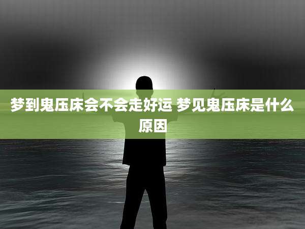 梦到鬼压床会不会走好运 梦见鬼压床是什么原因