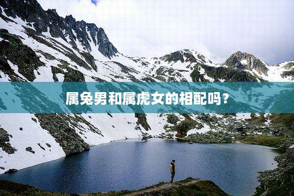 属兔男和属虎女的相配吗?