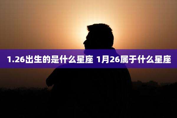 1.26出生的是什么星座 1月26属于什么星座