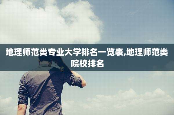 地理师范类专业大学排名一览表,地理师范类院校排名