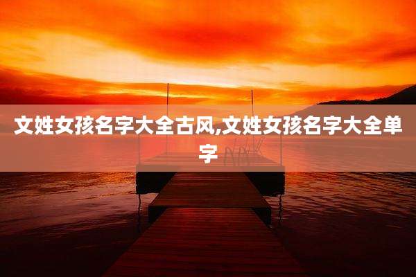文姓女孩名字大全古风,文姓女孩名字大全单字