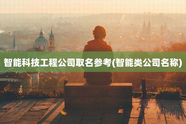 智能科技工程公司取名参考(智能类公司名称)