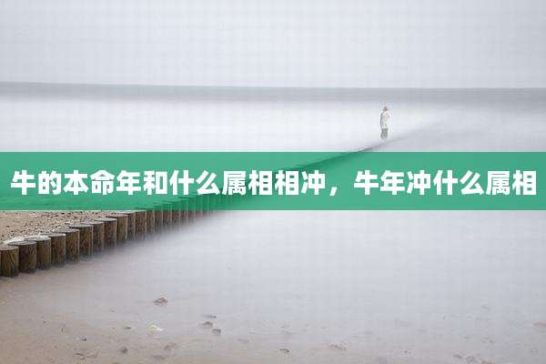 牛的本命年和什么属相相冲，牛年冲什么属相