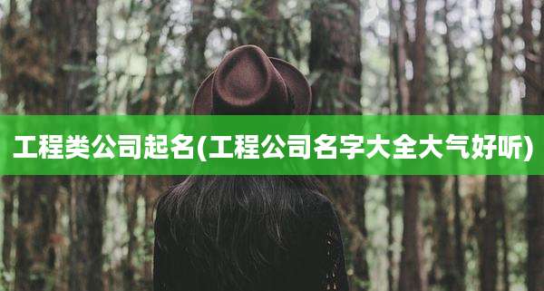 工程类公司起名(工程公司名字大全大气好听)