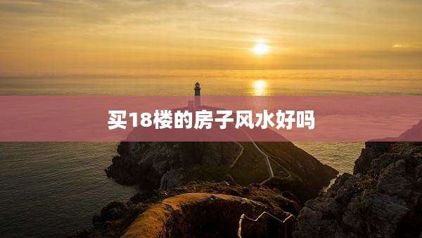 买18楼的房子风水好吗