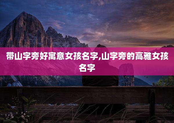 带山字旁好寓意女孩名字,山字旁的高雅女孩名字