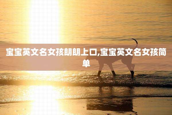 宝宝英文名女孩朗朗上口,宝宝英文名女孩简单