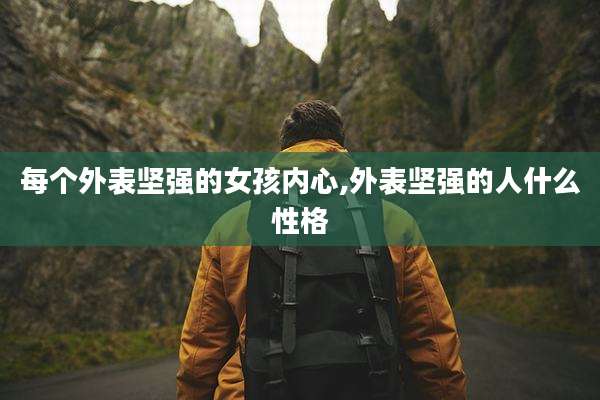 每个外表坚强的女孩内心,外表坚强的人什么性格