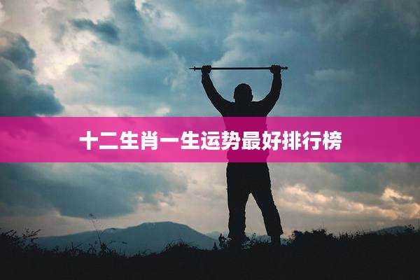 十二生肖一生运势最好排行榜