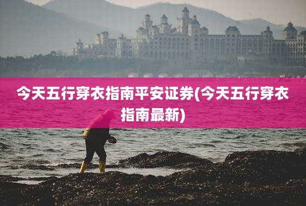 今天五行穿衣指南平安证券(今天五行穿衣指南最新)