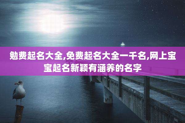 勉费起名大全,免费起名大全一千名,网上宝宝起名新颖有涵养的名字