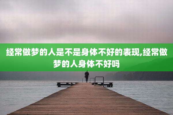 经常做梦的人是不是身体不好的表现,经常做梦的人身体不好吗