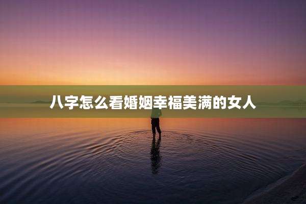 八字怎么看婚姻幸福美满的女人
