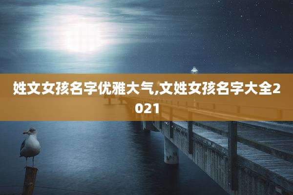 姓文女孩名字优雅大气,文姓女孩名字大全2021
