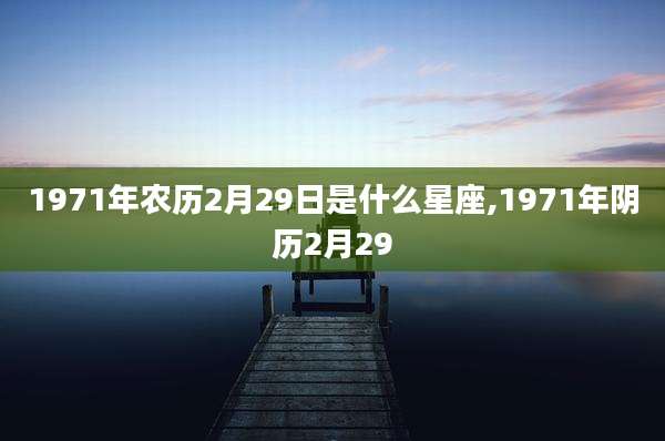 1971年农历2月29日是什么星座,1971年阴历2月29