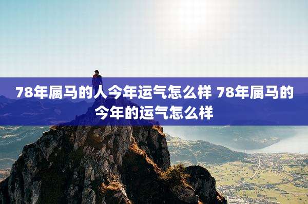 78年属马的人今年运气怎么样 78年属马的今年的运气怎么样