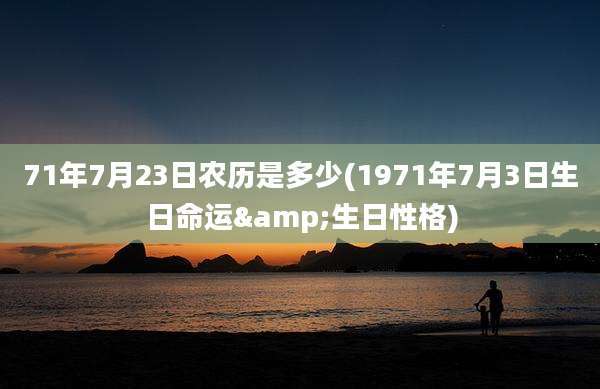71年7月23日农历是多少(1971年7月3日生日命运&生日性格)