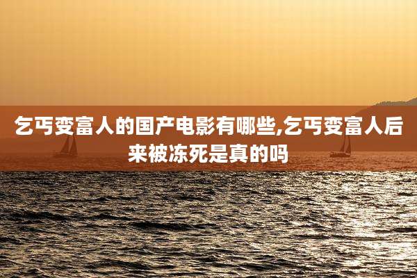 乞丐变富人的国产电影有哪些,乞丐变富人后来被冻死是真的吗