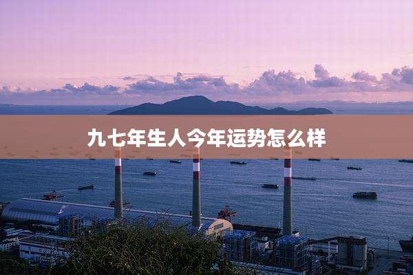 九七年生人今年运势怎么样